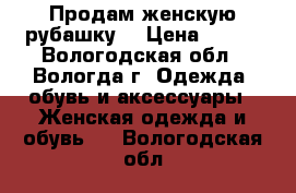 Продам женскую рубашку  › Цена ­ 250 - Вологодская обл., Вологда г. Одежда, обувь и аксессуары » Женская одежда и обувь   . Вологодская обл.